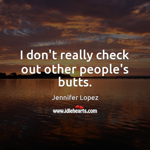 I don’t really check out other people’s butts. Jennifer Lopez Picture Quote
