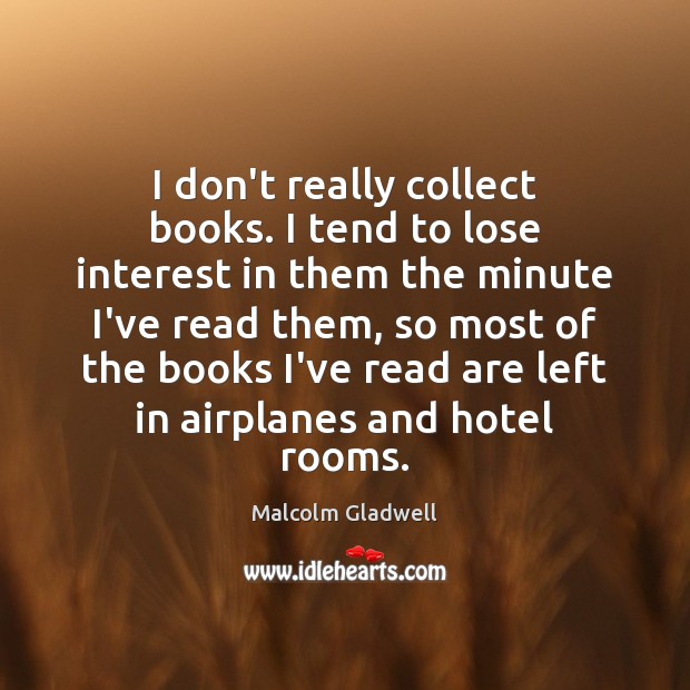 I don’t really collect books. I tend to lose interest in them Malcolm Gladwell Picture Quote