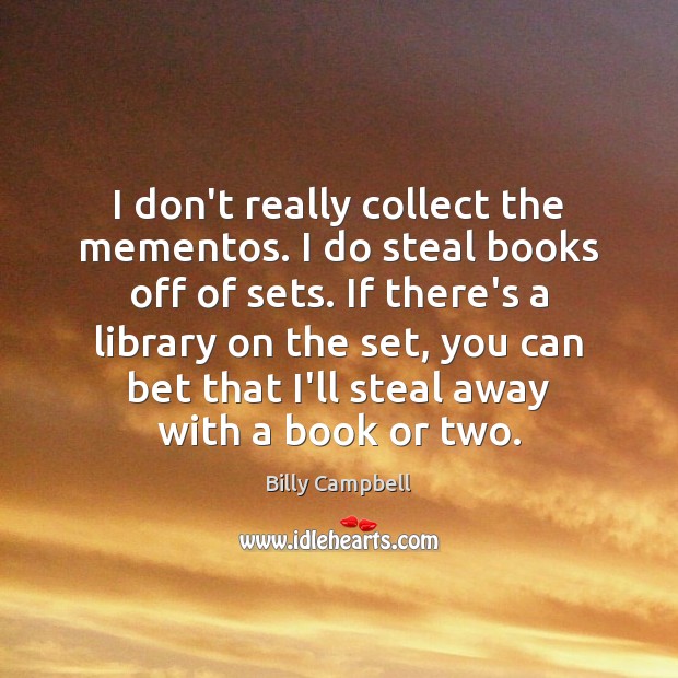 I don’t really collect the mementos. I do steal books off of Billy Campbell Picture Quote
