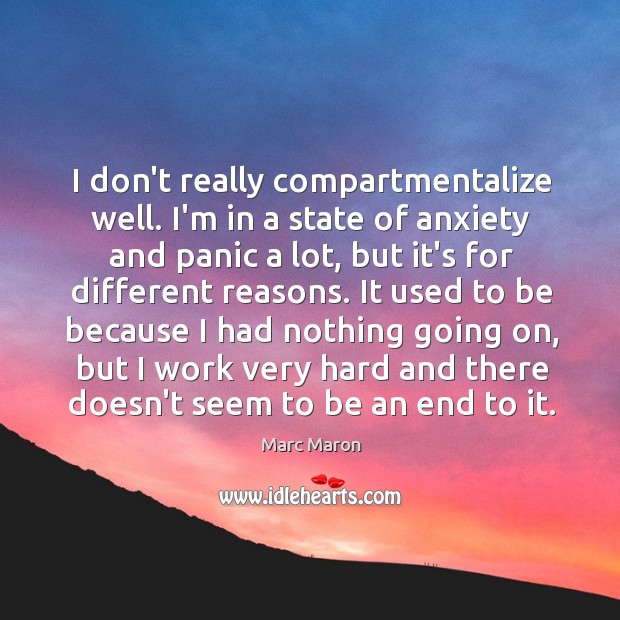 I don’t really compartmentalize well. I’m in a state of anxiety and Marc Maron Picture Quote