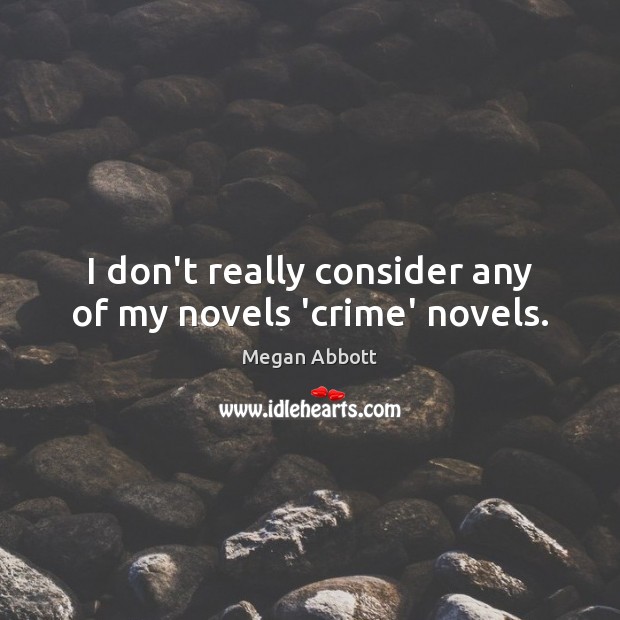 I don’t really consider any of my novels ‘crime’ novels. Megan Abbott Picture Quote