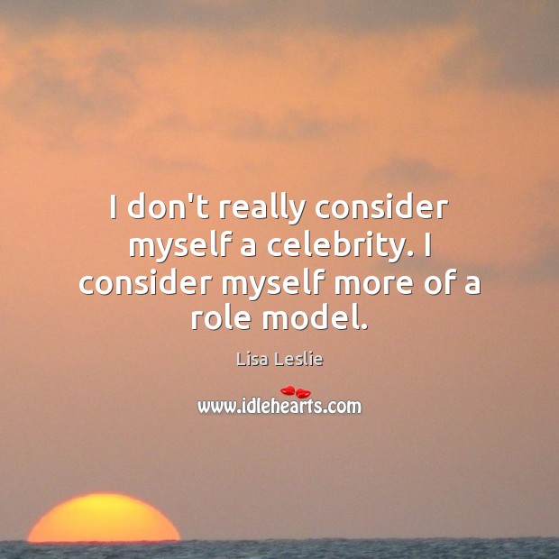 I don’t really consider myself a celebrity. I consider myself more of a role model. Lisa Leslie Picture Quote