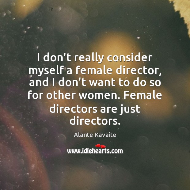 I don’t really consider myself a female director, and I don’t want Alante Kavaite Picture Quote
