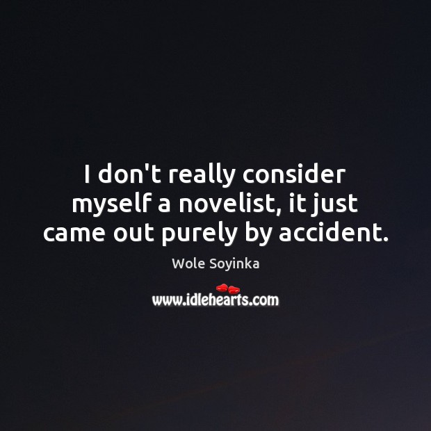 I don’t really consider myself a novelist, it just came out purely by accident. Wole Soyinka Picture Quote