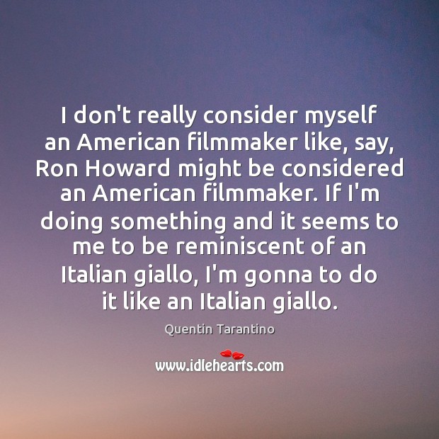I don’t really consider myself an American filmmaker like, say, Ron Howard Image