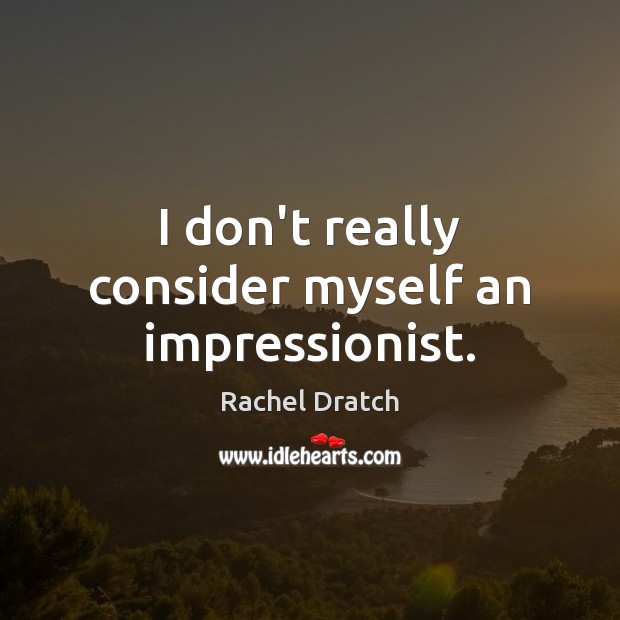 I don’t really consider myself an impressionist. Rachel Dratch Picture Quote