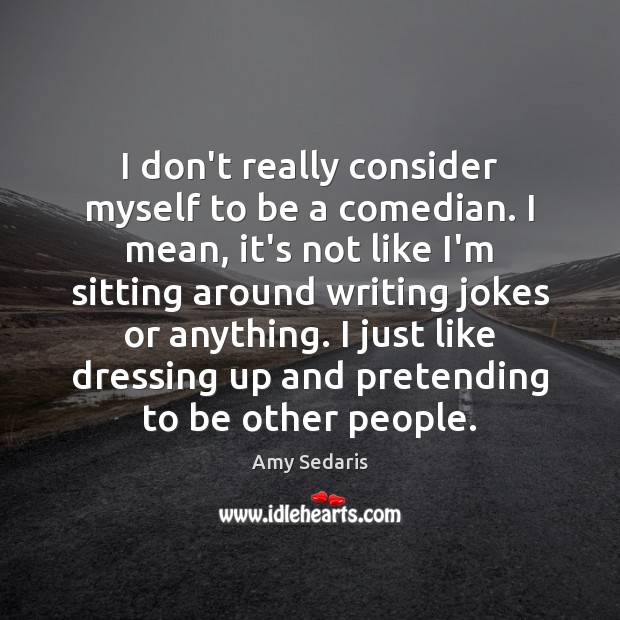 I don’t really consider myself to be a comedian. I mean, it’s Amy Sedaris Picture Quote