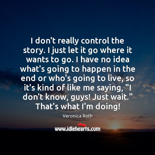 I don’t really control the story. I just let it go where Veronica Roth Picture Quote