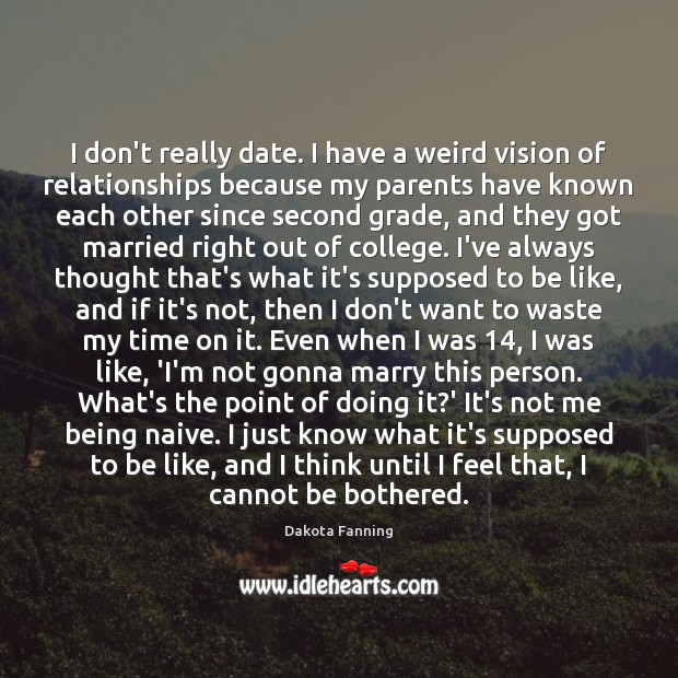 I don’t really date. I have a weird vision of relationships because Dakota Fanning Picture Quote