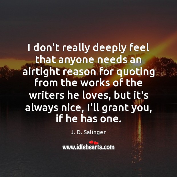 I don’t really deeply feel that anyone needs an airtight reason for J. D. Salinger Picture Quote