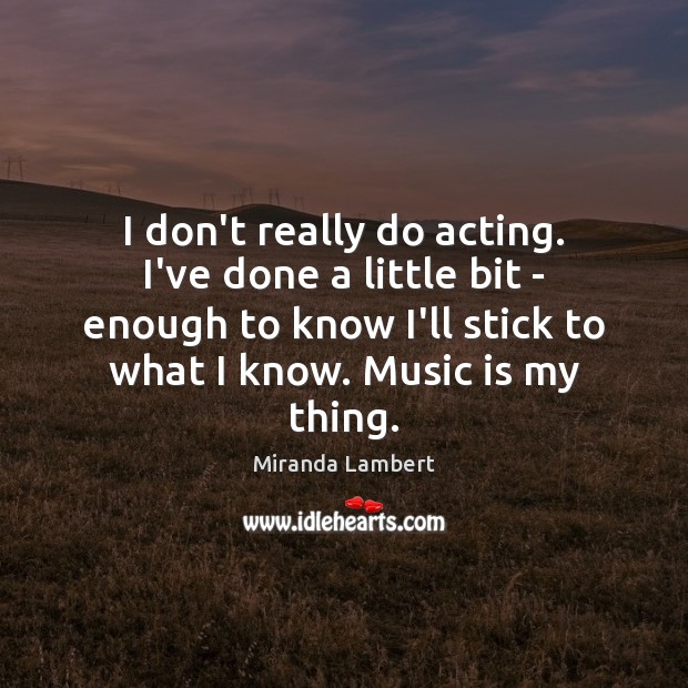 I don’t really do acting. I’ve done a little bit – enough Miranda Lambert Picture Quote