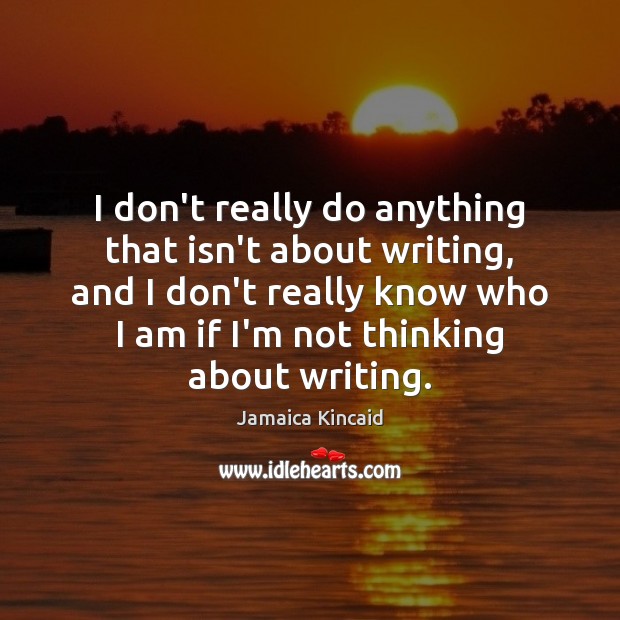 I don’t really do anything that isn’t about writing, and I don’t Jamaica Kincaid Picture Quote