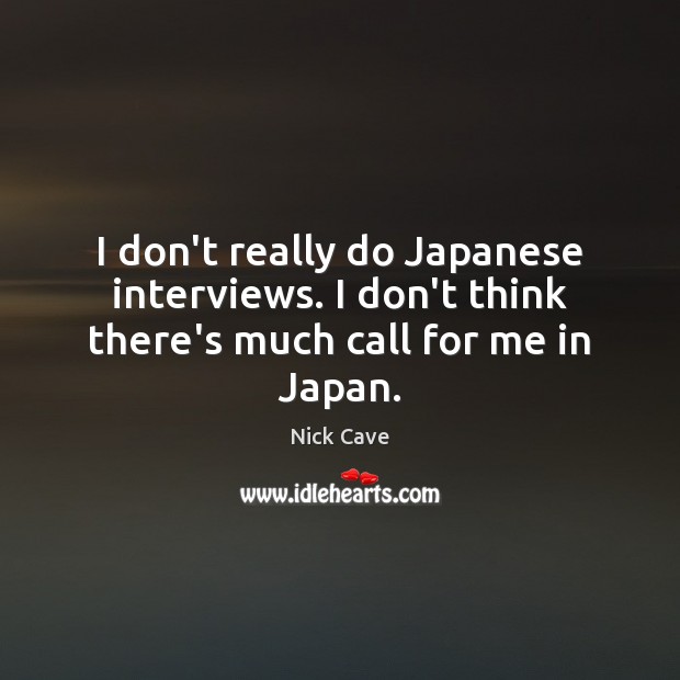 I don’t really do Japanese interviews. I don’t think there’s much call for me in Japan. Nick Cave Picture Quote