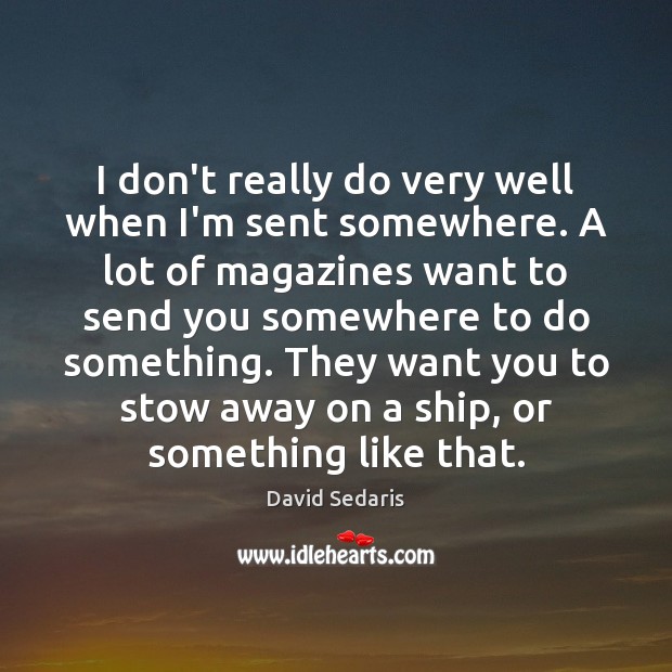I don’t really do very well when I’m sent somewhere. A lot David Sedaris Picture Quote