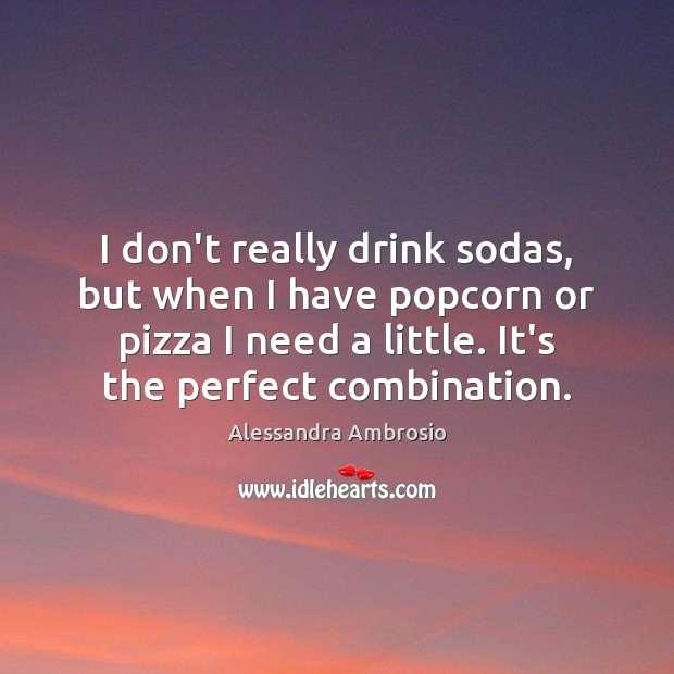 I don’t really drink sodas, but when I have popcorn or pizza Alessandra Ambrosio Picture Quote