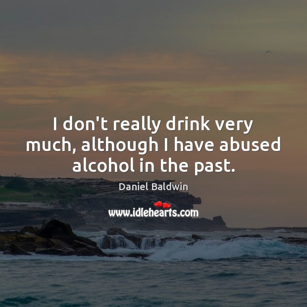 I don’t really drink very much, although I have abused alcohol in the past. 