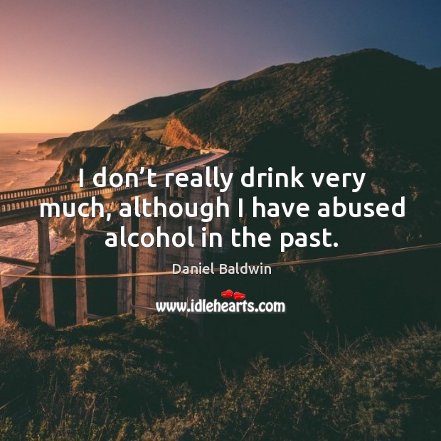 I don’t really drink very much, although I have abused alcohol in the past. Image