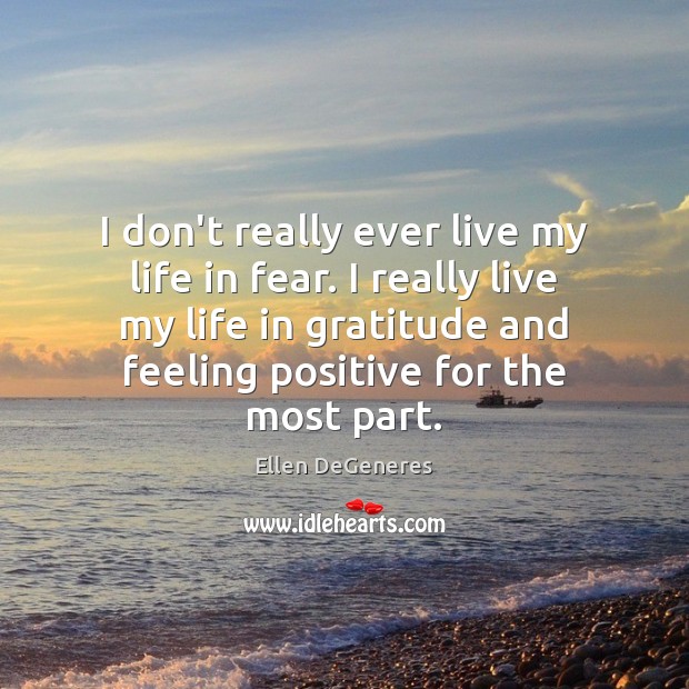 I don’t really ever live my life in fear. I really live Ellen DeGeneres Picture Quote