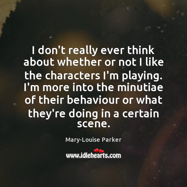 I don’t really ever think about whether or not I like the Mary-Louise Parker Picture Quote