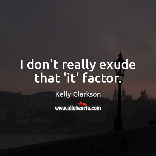 I don’t really exude that ‘it’ factor. Kelly Clarkson Picture Quote