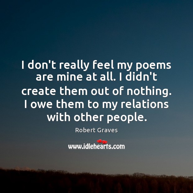 I don’t really feel my poems are mine at all. I didn’t Robert Graves Picture Quote