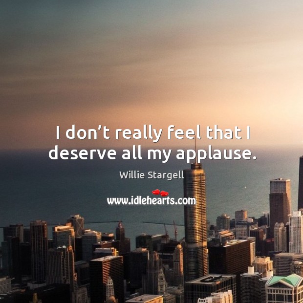I don’t really feel that I deserve all my applause. Willie Stargell Picture Quote