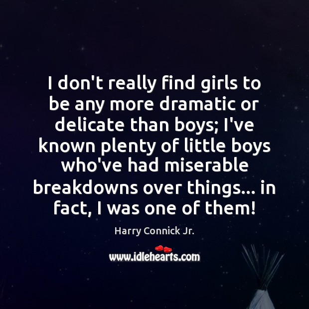 I don’t really find girls to be any more dramatic or delicate Harry Connick Jr. Picture Quote