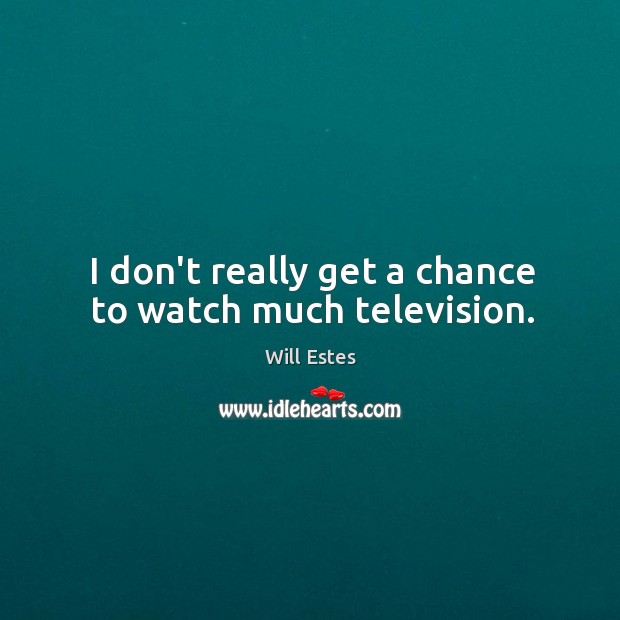 I don’t really get a chance to watch much television. Will Estes Picture Quote
