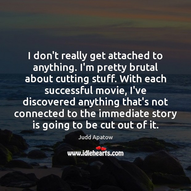 I don’t really get attached to anything. I’m pretty brutal about cutting Judd Apatow Picture Quote