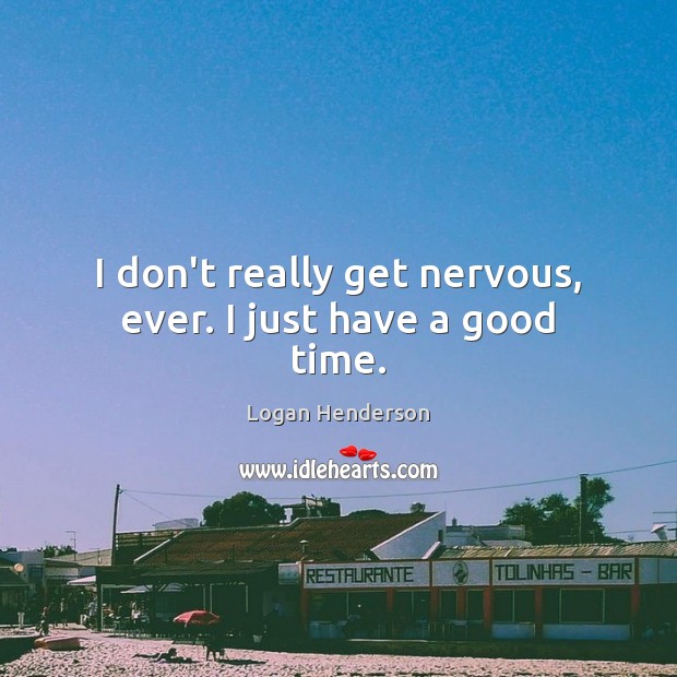I don’t really get nervous, ever. I just have a good time. Logan Henderson Picture Quote
