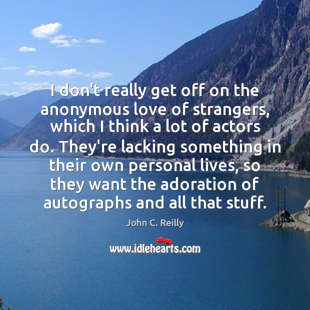 I don’t really get off on the anonymous love of strangers, which Image