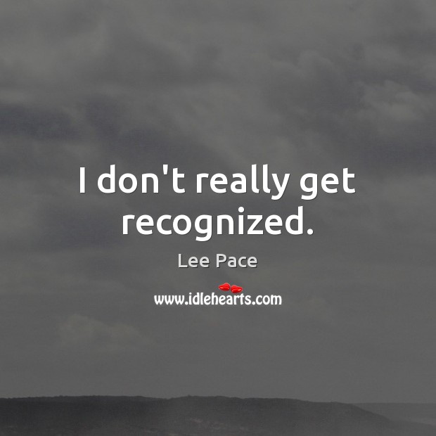 I don’t really get recognized. Lee Pace Picture Quote