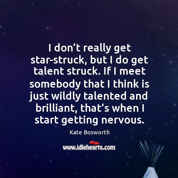 I don’t really get star-struck, but I do get talent struck. Kate Bosworth Picture Quote