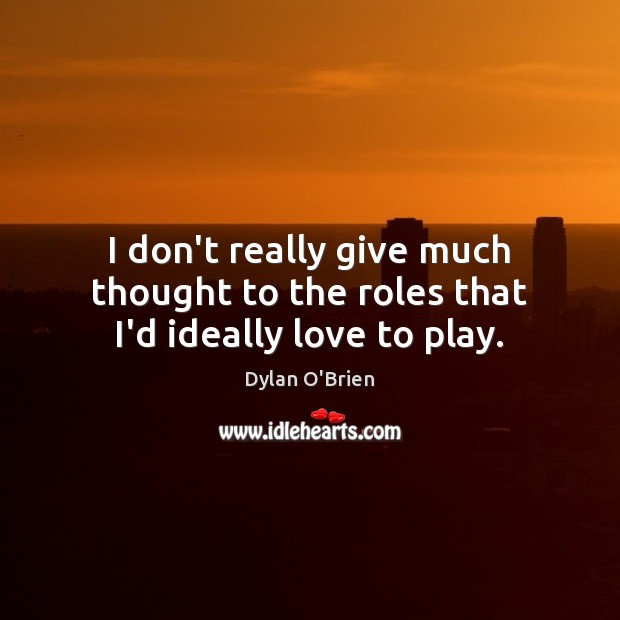 I don’t really give much thought to the roles that I’d ideally love to play. Dylan O’Brien Picture Quote