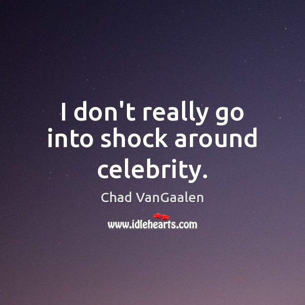 I don’t really go into shock around celebrity. Chad VanGaalen Picture Quote