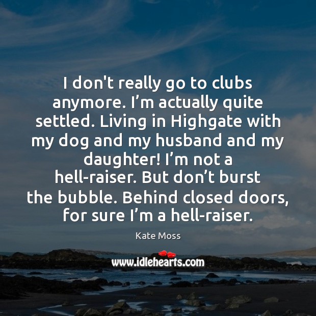 I don’t really go to clubs anymore. I’m actually quite settled. Kate Moss Picture Quote