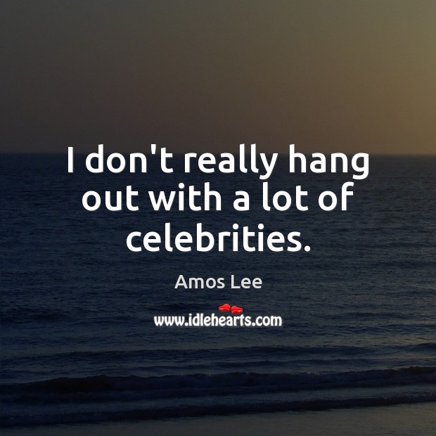 I don’t really hang out with a lot of celebrities. Amos Lee Picture Quote