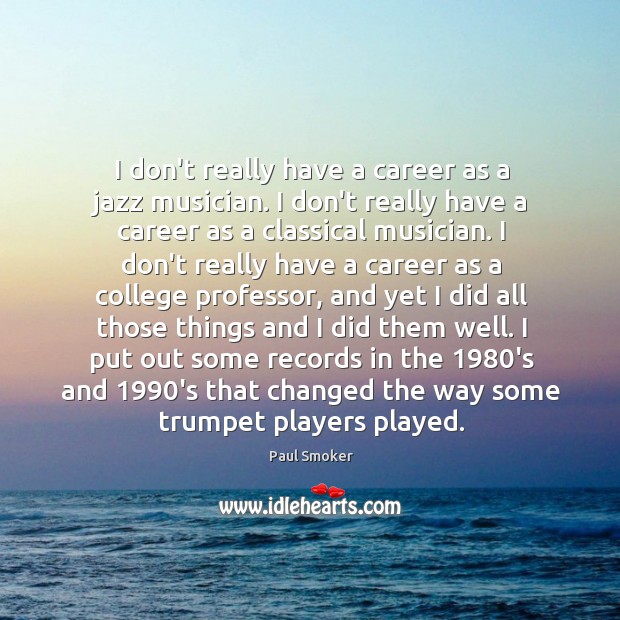 I don’t really have a career as a jazz musician. I don’t Paul Smoker Picture Quote