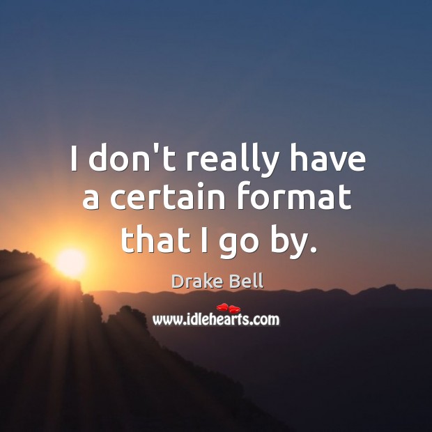 I don’t really have a certain format that I go by. Drake Bell Picture Quote