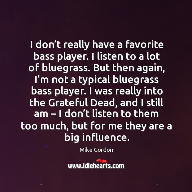 I don’t really have a favorite bass player. I listen to a lot of bluegrass. Mike Gordon Picture Quote