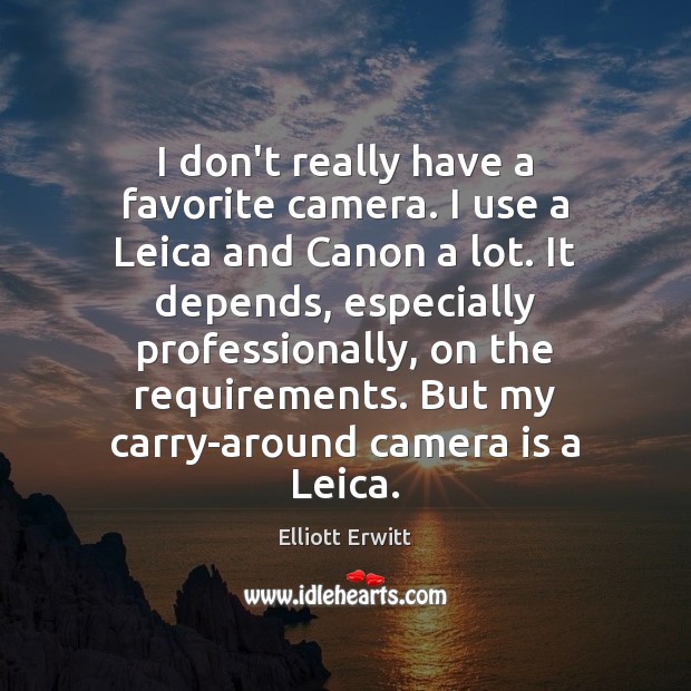 I don’t really have a favorite camera. I use a Leica and Elliott Erwitt Picture Quote