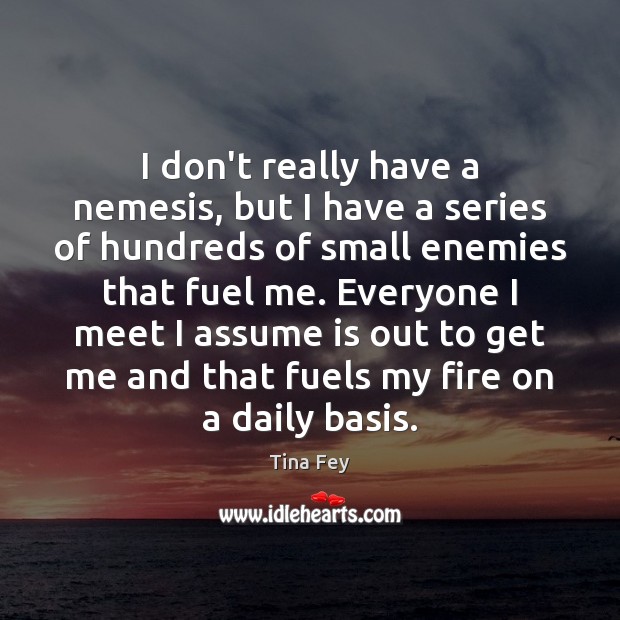I don’t really have a nemesis, but I have a series of Tina Fey Picture Quote