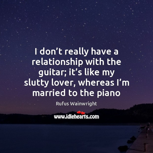 I don’t really have a relationship with the guitar; it’s Rufus Wainwright Picture Quote