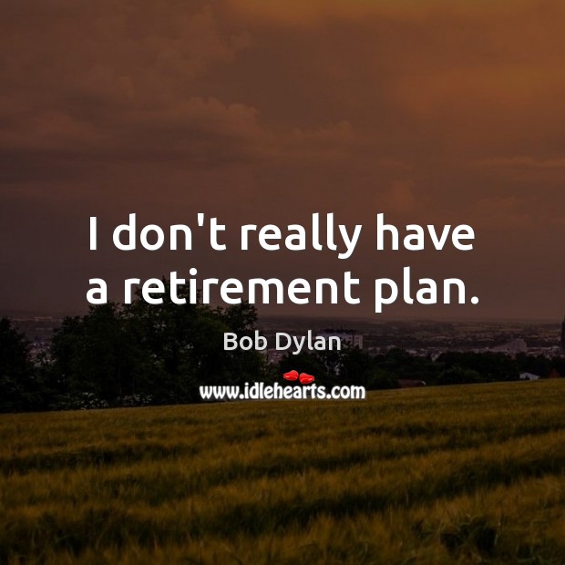 I don’t really have a retirement plan. Bob Dylan Picture Quote