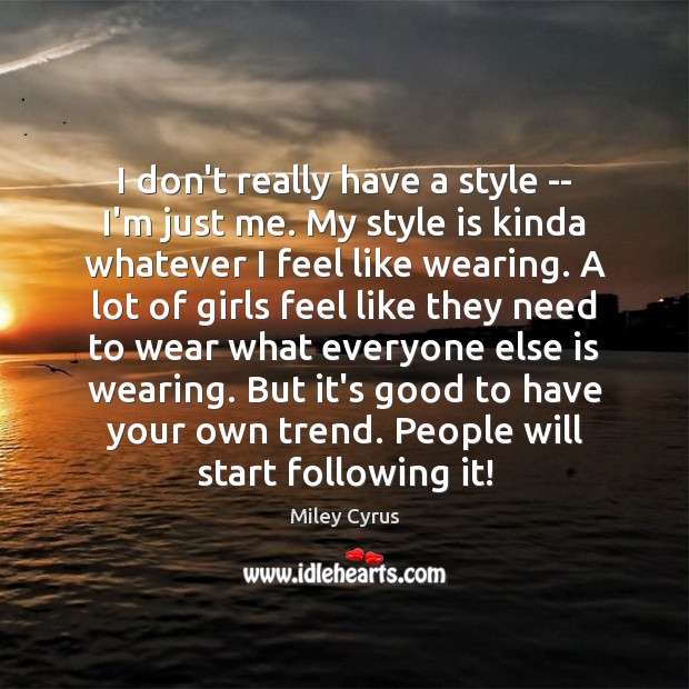 I don’t really have a style — I’m just me. My style Miley Cyrus Picture Quote