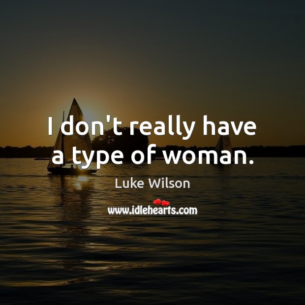 I don’t really have a type of woman. Luke Wilson Picture Quote