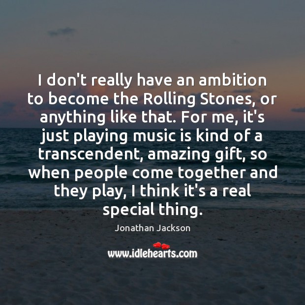 I don’t really have an ambition to become the Rolling Stones, or Jonathan Jackson Picture Quote