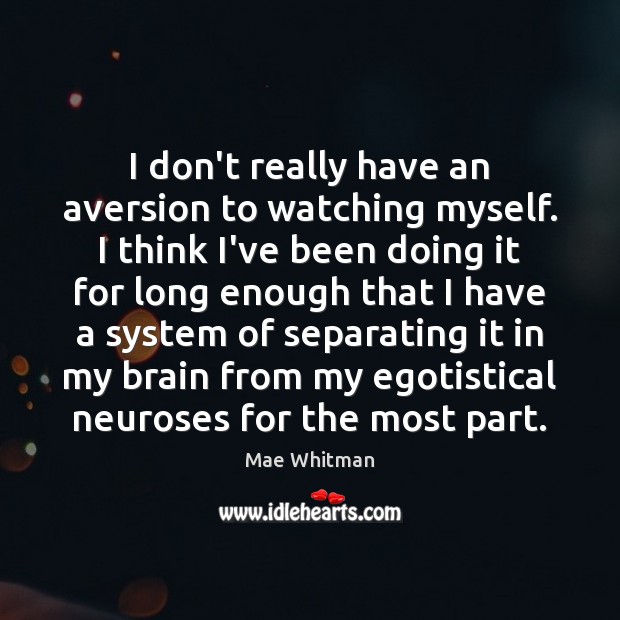 I don’t really have an aversion to watching myself. I think I’ve Image