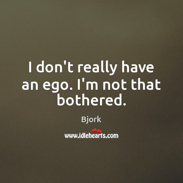 I don’t really have an ego. I’m not that bothered. Bjork Picture Quote