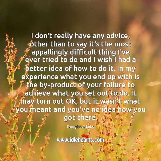 I don’t really have any advice, other than to say it’s the Douglas Adams Picture Quote